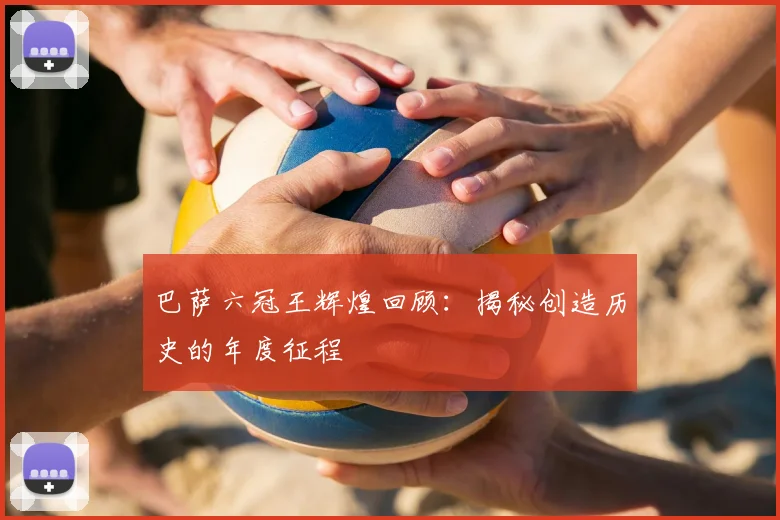 巴萨六冠王辉煌回顾:揭秘创造历史的年度征程