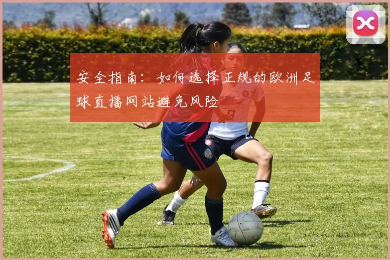 安全指南:如何选择正规的欧洲足球直播网站避免风险