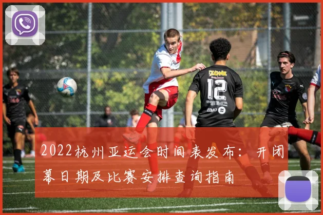 2022杭州亚运会时间表发布:开闭幕日期及比赛安排查询指南