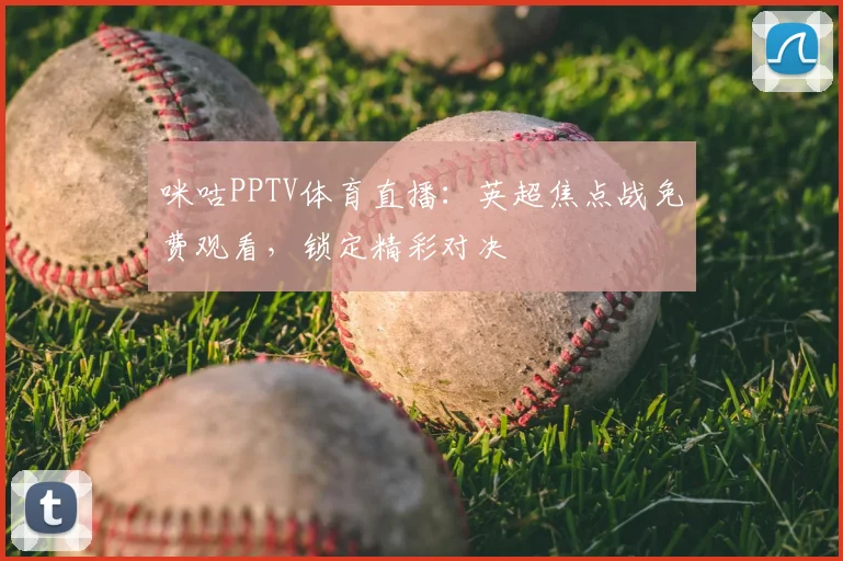 咪咕PPTV体育直播：英超焦点战免费观看，锁定精彩对决