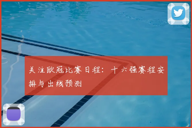 关注欧冠比赛日程：十六强赛程安排与出线预测