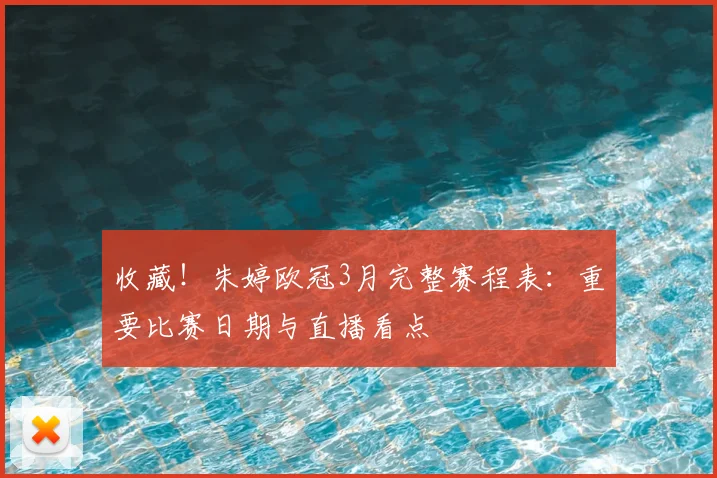 收藏！朱婷欧冠3月完整赛程表：重要比赛日期与直播看点