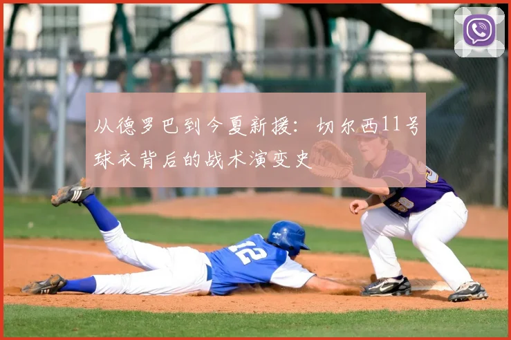 从德罗巴到今夏新援:切尔西11号球衣背后的战术演变史