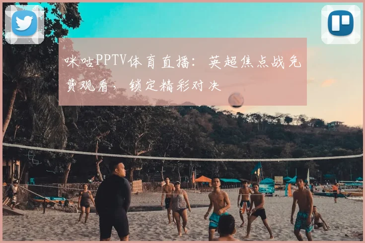 咪咕PPTV体育直播:英超焦点战免费观看,锁定精彩对决