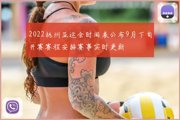 2022杭州亚运会时间表公布9月下旬开赛赛程安排赛事实时更新