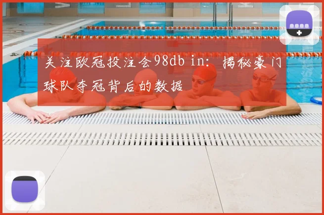 关注欧冠投注会98db in：揭秘豪门球队夺冠背后的数据
