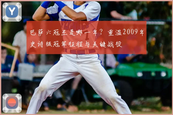 巴萨六冠王是哪一年？重温2009年史诗级冠军征程与关键战役
